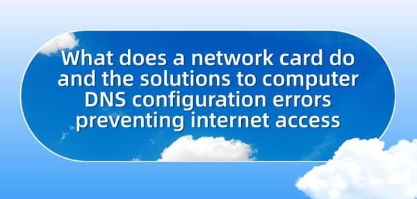 What-does-a-network-card-do-and-the-solutions-to-computer-DNS-configuration-errors-preventing-internet-access