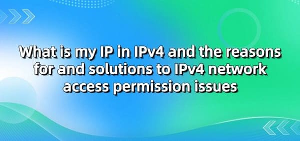 What-is-my-IP-in-IPv4-and-the-reasons-for-and-solutions-to-IPv4-network-access-permission-issues