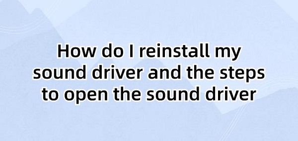 How-do-I-reinstall-my-sound-driver-and-the-steps-to-open-the-sound-driver