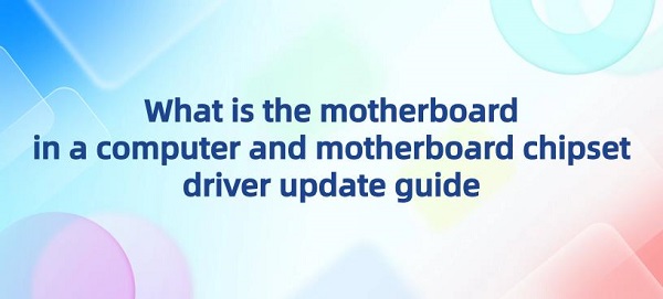 What-is-the-motherboard-in-a-computer-and-motherboard-chipset-driver-update-guide