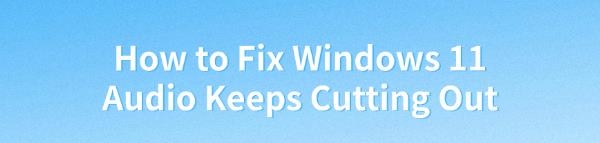 fix-windows-11-audio-cutting-out