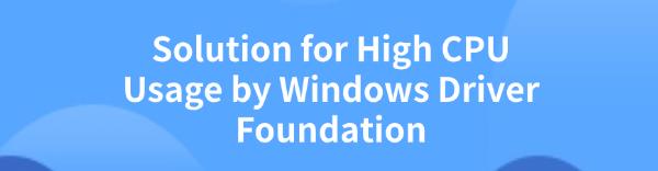 windows-driver-foundation-high-cpu-usage