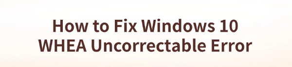 fix-windows-10-whea-uncorrectable-error