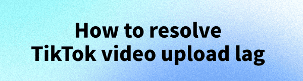 resolve-tiktok-video-upload-lag