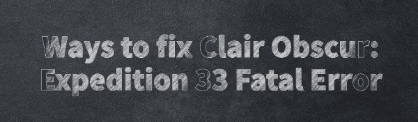 fix-clair-obscur-expedition-33-fatal-error